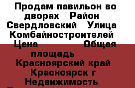 Продам павильон во дворах › Район ­ Свердловский › Улица ­ Комбайностроителей › Цена ­ 650 000 › Общая площадь ­ 24 - Красноярский край, Красноярск г. Недвижимость » Помещения продажа   . Красноярский край,Красноярск г.